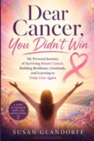 Dear Cancer, You Didn't Win: My Personal Journey of Surviving Breast Cancer, Building Resilience, Gratitude, and Learning to Truly Live Again B0HDGZBZ7N Book Cover