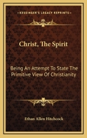 Christ, The Spirit: Being An Attempt to State the Primitive View of Christianity 1017304262 Book Cover