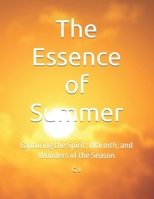 The Essence of Summer: Capturing the Spirit, Warmth, and Wonders of the Season B0FB3XTV18 Book Cover