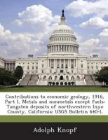 Contributions to Economic Geology, 1916, Part I, Metals and Nonmetals Except Fuels: Tungsten Deposits of Northwestern Inyo County, California: Usgs Bu 1287044018 Book Cover