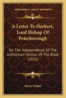 A Letter To Herbert, Lord Bishop Of Peterborough: On The Independence Of The Authorized Version Of The Bible 1165902559 Book Cover