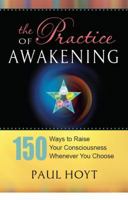 The Practice of Awakening: 150 Ways to Raise Your Consciousness Whenever You Choose 098327570X Book Cover