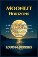 Moonlit Horizons: A Guide to the Sturgeon Moon, Celestial Wonders, and Our Connection to the Cosmos B0FKZZRTJH Book Cover
