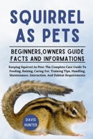 SQUIRREL AS PET: Keeping Squirrel As Pets: The Complete Care Guide To Feeding, Raising, Caring For, Training Tips, Handling, Maintenance, Interaction, And Habitat Requirements B0F2VG355Y Book Cover