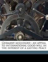 Germany Misjudged; An Appeal to International Good Will in the Interest of a Lasting Peace. [Chicago-1916] 1164657240 Book Cover