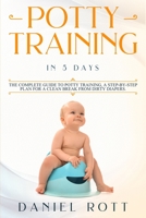 Potty Training in 5 Day: The Complete Guide to Potty Training, A Step-by-Step Plan for a Clean Break from Dirty Diapers 1951643003 Book Cover