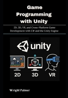Game Programming with Unity: 2D, 3D, VR, and Cross-Platform Game Development with C# and the Unity Engine B0FR9BRDP6 Book Cover