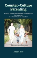 Counter-Culture Parenting: Raising Children with Gratitude, Character, and Consequence in a World That Has Forgotten B0FQTBPS1C Book Cover