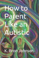 How to Parent Like an Autistic: Large Print Edition 0978030559 Book Cover