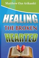 Healing the Broken Hearted: Ministering the Love and Healing Power of God to the Hurting World 1484130537 Book Cover