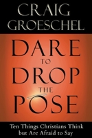 Dare to Drop the Pose: Ten Things Christians Think but Are Afraid to Say 1601423144 Book Cover