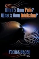 What's Your Pain? What's Your Addiction? 1457542617 Book Cover