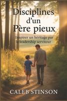 Disciplines d'un père pieux: Inspirer un héritage par le leadership serviteur (French Edition) B0FHBKMFPW Book Cover
