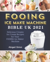 FOOING Ice Maker Machine Bible UK 2021: Delicious Creamy Ice Cream Recipes for Your FOOING Ice Maker Machine B09BGHZ44R Book Cover