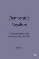 Democratic Royalism: The Transformation Of The British Monarchy, 1861 1914 0333658132 Book Cover