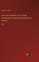 Historical Antiquities of Fife, Chiefly Ecclesiastical, Connected with Some of its Districts: Vol. I 3385380618 Book Cover