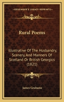 Rural Poems: Illustrative Of The Husbandry, Scenery, And Manners Of Scotland 0548793522 Book Cover