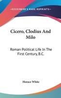 Cicero, Clodius And Milo: Roman Political Life In The First Century, B.C. 1173262229 Book Cover