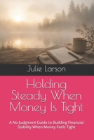 Holding Steady When Money Is Tight: A No-Judgment Guide to Building Financial Stability When Money Feels Tight (The Holding Steady Series) B0GYZB6PS4 Book Cover