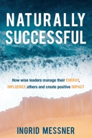 Naturally Successful: How Wise Leaders Manage Their Energy, Influence Others and Create Positive Impact 198973720X Book Cover