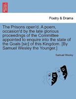 The prisons open'd. A poem occasion'd by the late glorious proceedings of the committee appointed to enquire into the state of the goals of this kingdom. 1140878255 Book Cover