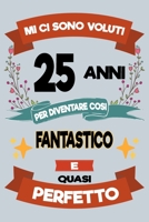 Mi ci sono voluti 25 anni per diventare cosi fantastico e quasi perfetto: Regalo Per Compleanno Nascita Taccuino Journal Libretto d'appunti Blocco ... Torta - 100 Pagine A Punti 1695063066 Book Cover