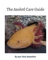 The Axolotl Care Guide: by your Fairy Axomother B0FKT4VDVF Book Cover