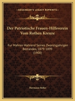 Der Patriotische Frauen-Hilfsverein Vom Rothen Kreuze: Fur Mahren Wahrend Seines Zwanzigjahrigen Bestandes, 1879-1899 (1900) 1160440921 Book Cover