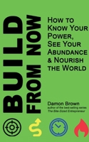 Build from Now : How to Know Your Power, See Your Abundance & Nourish the World 1735760706 Book Cover