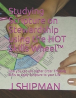 Studying Scripture on Stewardship using the HOT Skills Wheel (TM): How you can use Higher Order Thinking Skills to apply Scripture to your Life 1706514670 Book Cover