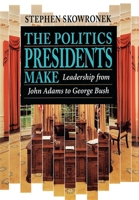The Politics Presidents Make: Leadership from John Adams to Bill Clinton 0674689364 Book Cover