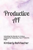 Productive AF: Unlocking the Secrets to Living a Lifestyle So Productive, You'll Think It's Magic 1092109323 Book Cover