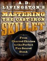 A. D. Livingston's Mastering the Cast-Iron Skillet: From Charred Chicken to the Perfect Pan-Seared Steak 1493045261 Book Cover