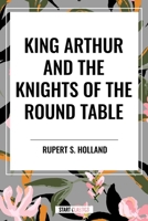 King Arthur and the Knights of the Round Table 1511706694 Book Cover