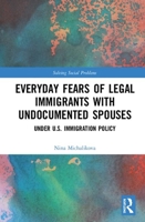 Everyday Fears of Legal Immigrants with Undocumented Spouses: Under U.S. Immigration Policy 0815392796 Book Cover