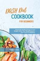 Dash Diet Cookbook for Beginners: Amazingly Healthy Recipes to Lose Weight, Lower Your Blood Pressure, and Prevent T2 Diabetes 1914072480 Book Cover