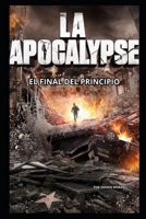 La Apocalypse: El Final del Principio (Spanish Edition) B0F8VG6KWR Book Cover
