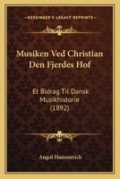 Musiken Ved Christian Den Fjerdes Hof: Et Bidrag Til Dansk Musikhistorie (1892) 101840466X Book Cover