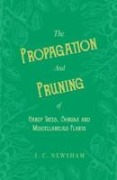 The Propagation Pruning of Hardy Trees, Shrubs,& Miscellaneous Plants: With Chapters on Manuring and Planting (Classic Reprint) 1528711548 Book Cover