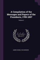 A Compilation of the Messages and Papers of the Presidents, 1789-1897, Volume 3 150256307X Book Cover