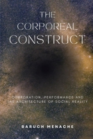 Corporeal Construct : Corporation, Performance and the Architecture of Social Reality 1971928003 Book Cover