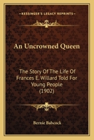 An Uncrowned Queen: The Story of the Life of Frances E. Willard Told for Young People 143677649X Book Cover