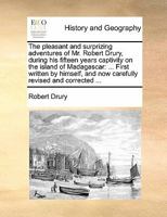 The pleasant, and surprizing adventures of Mr. Robert Drury, during his fifteen years captivity on the island of Madagascar: ... First written by himself, and now carefully revised, and corrected ... 1170619762 Book Cover