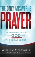 Only Answer Is Prayer: An Intimate Walk with God Into the Miraculous 0800762274 Book Cover