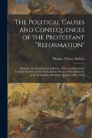 The Political Causes and Consequences of the Protestant reformation: A Lecture. By Thomas Darcy McGee. 1018608699 Book Cover