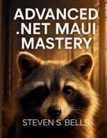 Advanced .Net MAUI Mastery: Master Cross-Platform Development with Expert Techniques for Building High-Performance Applications (Tech Essential Guides for Beginners and Experts) B0F6MVKSZT Book Cover