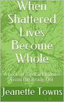 When Shattered Lives Become Whole: A Look at Bipolar Disorder From the Inside Out 1737565110 Book Cover