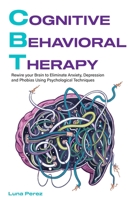 Cognitive Behavioral Therapy: Rewire your Brain to Eliminate Anxiety, Depression and Phobias Using Psychological Techniques 1801544204 Book Cover