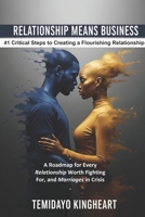 RELATIONSHIP MEANS BUSINESS: 41 Critical Steps to Creating a Flourishing Relationship: A Roadmap for Every Relationship Worth Fighting For, and Marriages in Crisis. B0GSDRW4ZN Book Cover