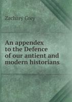 An appendix to the Defence of our antient and modern historians, wherein the critical historian's review, &c. of the said Defence is cross-examined, ... with better evidence. By Zachary Grey L.L.D. 1378816641 Book Cover